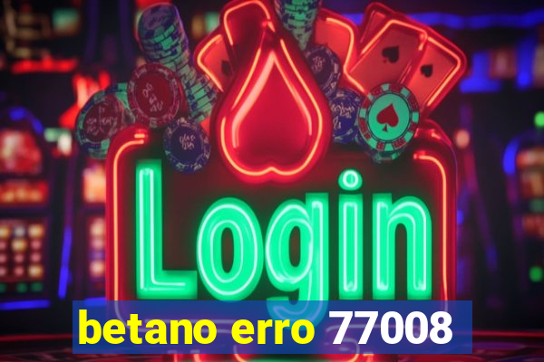 betano erro 77008
